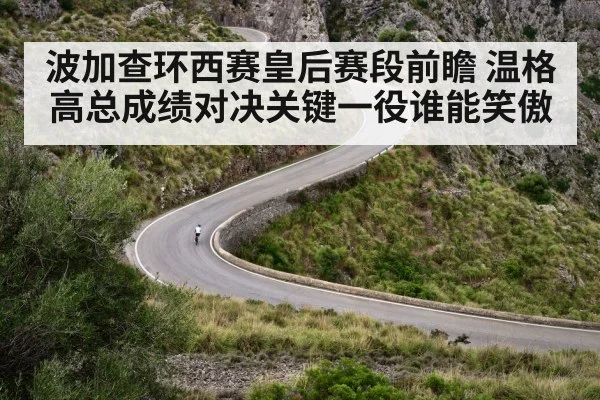 波加查环西赛皇后赛段前瞻 温格高总成绩对决关键一役谁能笑傲