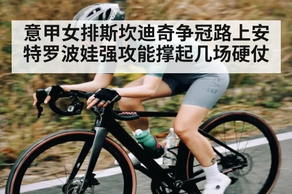 意甲女排斯坎迪奇争冠路上安特罗波娃强攻能撑起几场硬仗